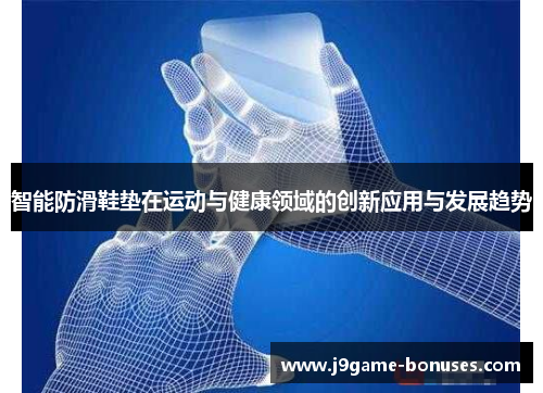 智能防滑鞋垫在运动与健康领域的创新应用与发展趋势