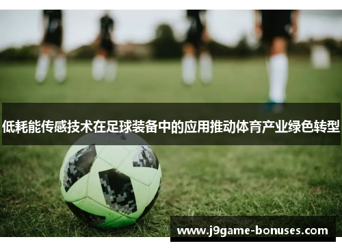低耗能传感技术在足球装备中的应用推动体育产业绿色转型